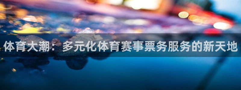 体育大潮：多元化体育赛事票务服务的新天地