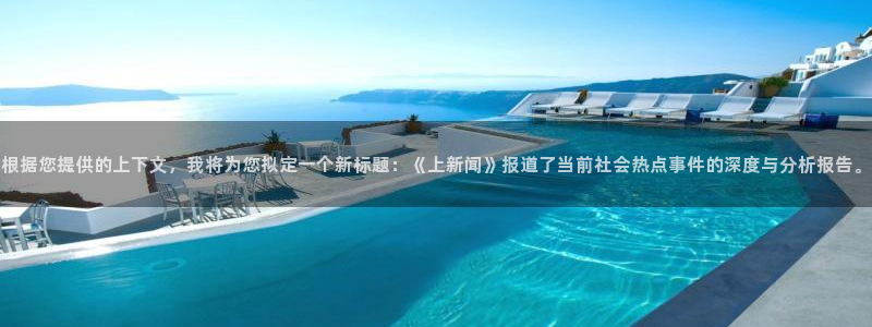 根据您提供的上下文，我将为您拟定一个新标题：《上新闻》报道了当前社会热点事件的深度与分析报告。
